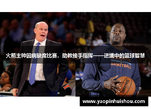 火箭主帅因病缺席比赛，助教接手指挥——逆境中的篮球智慧