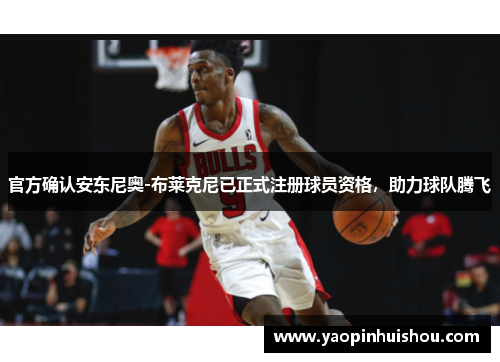 官方确认安东尼奥-布莱克尼已正式注册球员资格，助力球队腾飞