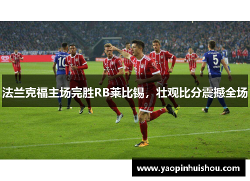 法兰克福主场完胜RB莱比锡，壮观比分震撼全场