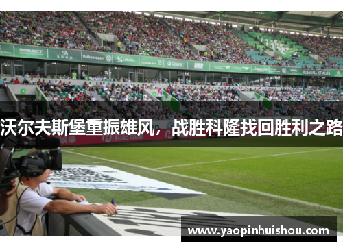 沃尔夫斯堡重振雄风，战胜科隆找回胜利之路