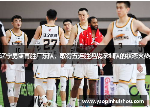 辽宁男篮再胜广东队，取得五连胜迎战深圳队的状态火热