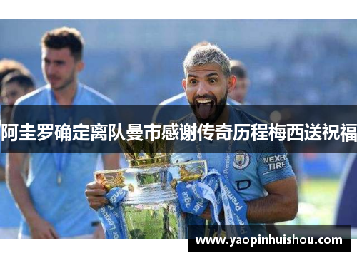 阿圭罗确定离队曼市感谢传奇历程梅西送祝福