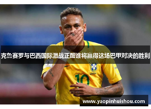 克鲁赛罗与巴西国际激战正酣谁将赢得这场巴甲对决的胜利