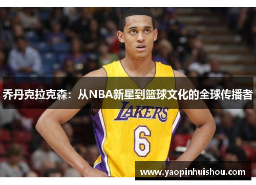 乔丹克拉克森：从NBA新星到篮球文化的全球传播者