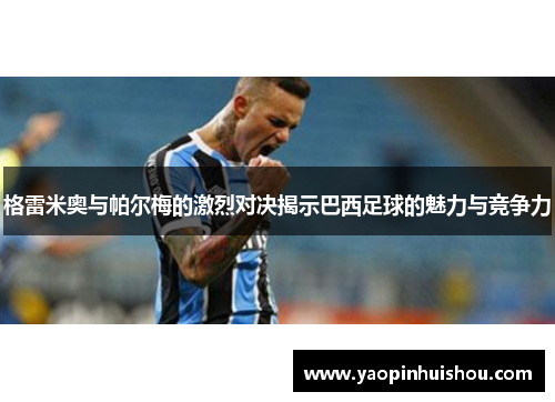 格雷米奥与帕尔梅的激烈对决揭示巴西足球的魅力与竞争力
