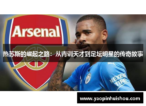 热苏斯的崛起之路：从青训天才到足坛明星的传奇故事