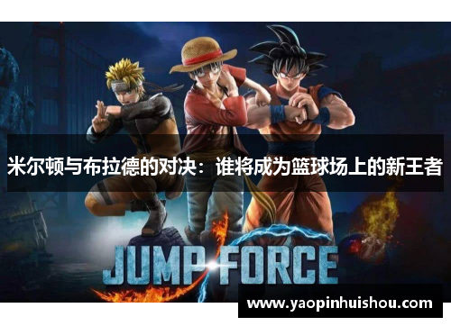 米尔顿与布拉德的对决：谁将成为篮球场上的新王者