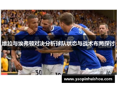 维拉与埃弗顿对决分析球队状态与战术布局探讨