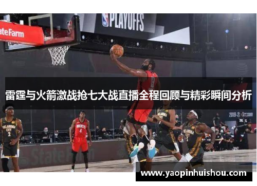 雷霆与火箭激战抢七大战直播全程回顾与精彩瞬间分析