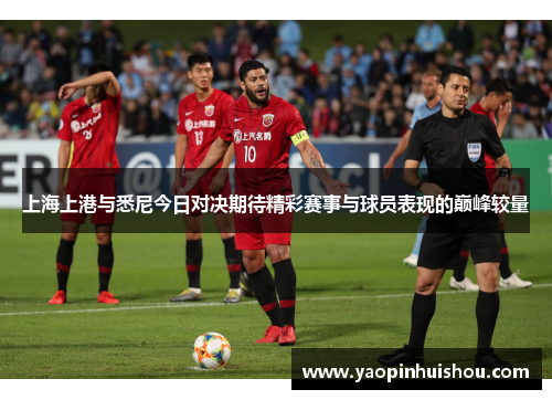 上海上港与悉尼今日对决期待精彩赛事与球员表现的巅峰较量