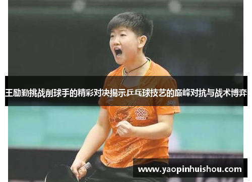 王励勤挑战削球手的精彩对决揭示乒乓球技艺的巅峰对抗与战术博弈