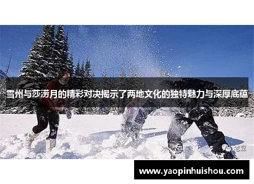 雪州与莎涝月的精彩对决揭示了两地文化的独特魅力与深厚底蕴