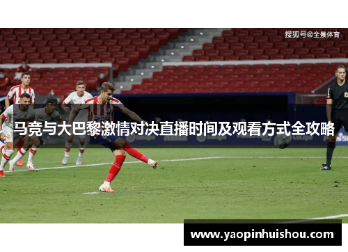 马竞与大巴黎激情对决直播时间及观看方式全攻略