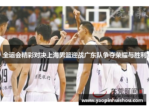 全运会精彩对决上海男篮迎战广东队争夺荣耀与胜利